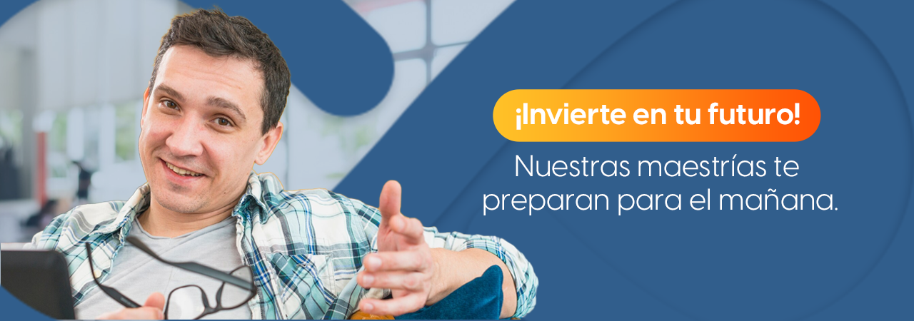 ¡Invierte en tu futuro! Nuestras maestrías te preparan para el mañana