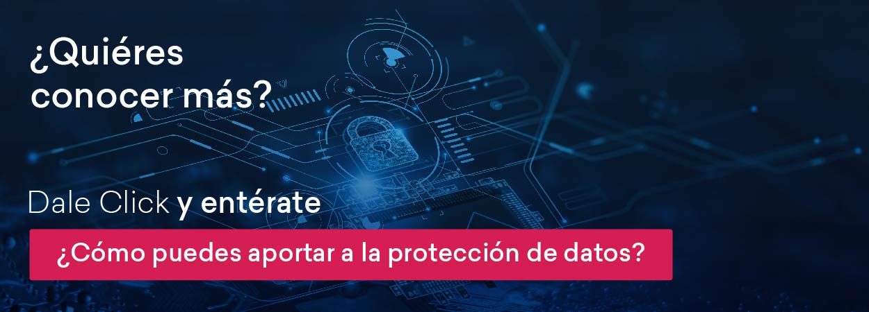 ¿Quieres conocer más? Dale clic y entérate cómo puedes aportar a la protección de datos en los usuarios