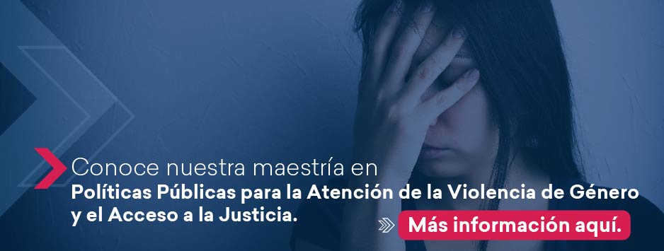 Conoce nuestra Maestría en políticas públicas para la atención de la violencia de género y el acceso a la justicia