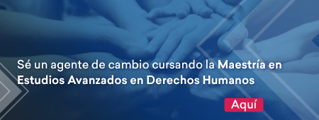 Sé un agente de cambio cursando la Maestría en Estudios Avanzados en Derechos Humanos