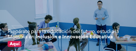 Prepárate para la educación del futuro, estudia la Maestría en Inclusión e Innovación Educativa. Aquí