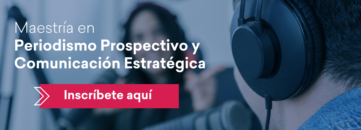 Maestría en periodismo prospectivo y comunicación estratégica