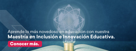 Aprende lo más novedoso en educación con nuestra Maestría en Inclusión e Innovación Educativa. / Conocer más.