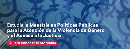 Estudia la Maestría en Políticas Públicas para la Atención de la Violencia de Género y el Acceso a la Justicia. Conoce el programa aquí