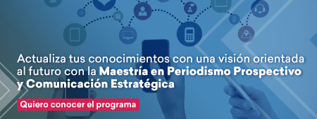 Actualiza tus conocimientos con una visión orientada al futuro con la Maestría en Periodismo Prospectivo y Comunicación Estratégica. Más información