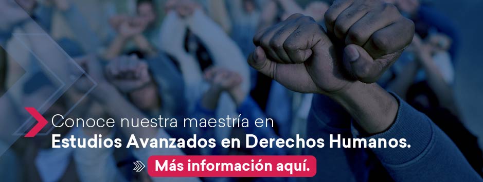 Conoce nuestra Maestría en Estudios Avanzados en derechos humanos